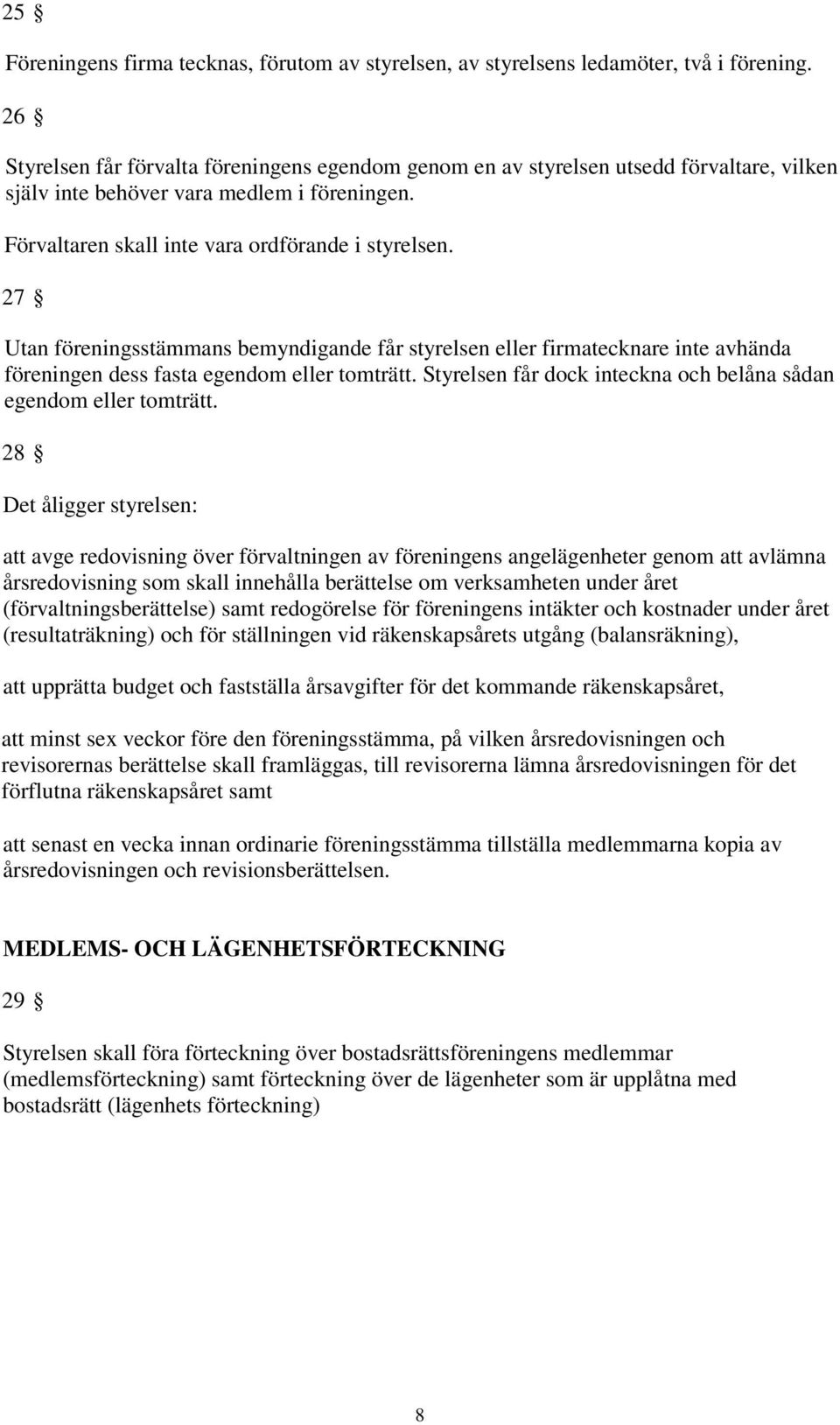 27 Utan föreningsstämmans bemyndigande får styrelsen eller firmatecknare inte avhända föreningen dess fasta egendom eller tomträtt. Styrelsen får dock inteckna och belåna sådan egendom eller tomträtt.