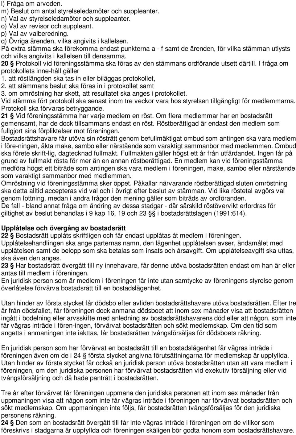 20 Protokoll vid föreningsstämma ska föras av den stämmans ordförande utsett därtill. I fråga om protokollets inne-håll gäller 1. att röstlängden ska tas in eller biläggas protokollet, 2.