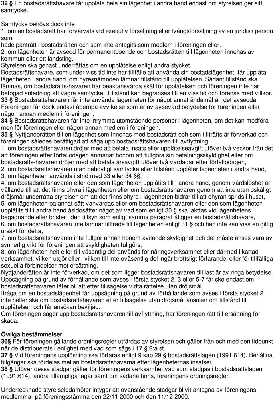 om lägenheten är avsedd för permanentboende och bostadsrätten till lägenheten innehas av kommun eller ett landsting. Styrelsen ska genast underrättas om en upplåtelse enligt andra stycket.