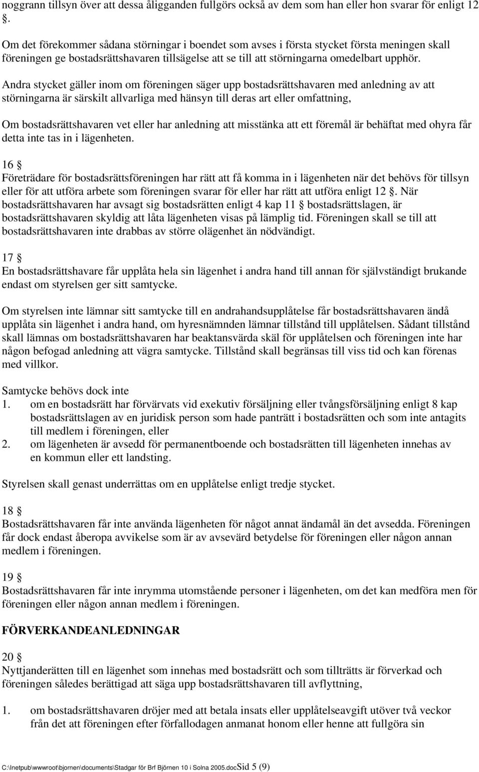 Andra stycket gäller inom om föreningen säger upp bostadsrättshavaren med anledning av störningarna är särskilt allvarliga med hänsyn till deras art eller omfning, Om bostadsrättshavaren vet eller