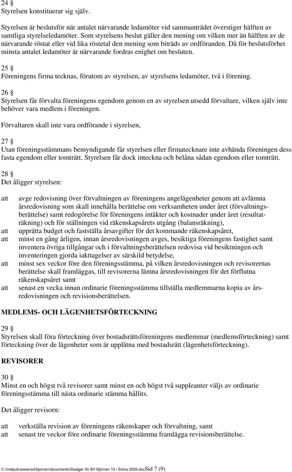 Då för beslutsförhet minsta antalet ledamöter är närvarande fordras enighet om besluten. 25 Föreningens firma tecknas, förutom av styrelsen, av styrelsens ledamöter, två i förening.