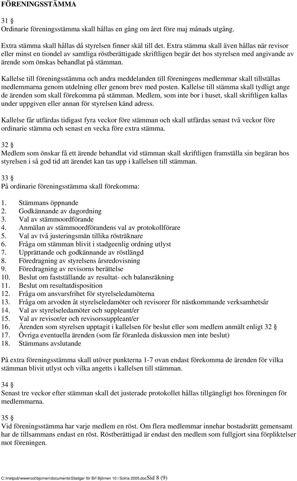 Kallelse till föreningsstämma och andra meddelanden till föreningens medlemmar skall tillställas medlemmarna genom utdelning eller genom brev med posten.