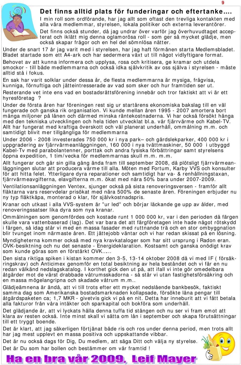 Det finns också stunder, då jag undrar över varför jag överhuvudtaget accepterat och iklätt mig denna oglamorösa roll - som ger så mycket glädje, men också skapar frågor och en hel del sömnlösa