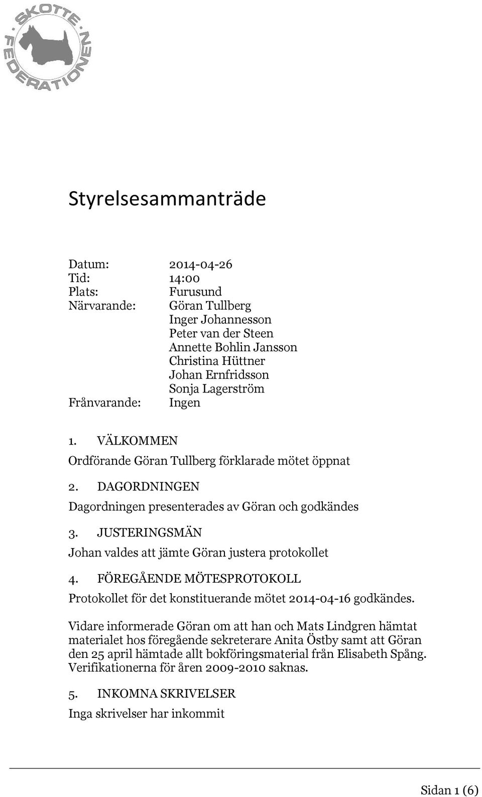 JUSTERINGSMÄN Johan valdes att jämte Göran justera protokollet 4. FÖREGÅENDE MÖTESPROTOKOLL Protokollet för det konstituerande mötet 2014-04-16 godkändes.