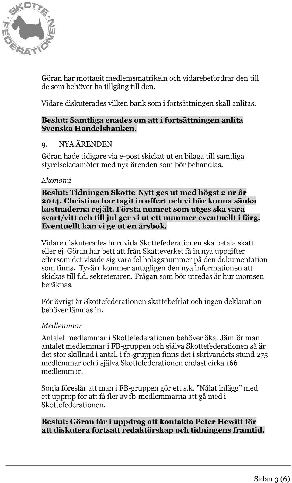 NYA ÄRENDEN Göran hade tidigare via e-post skickat ut en bilaga till samtliga styrelseledamöter med nya ärenden som bör behandlas. Ekonomi Beslut: Tidningen Skotte-Nytt ges ut med högst 2 nr år 2014.