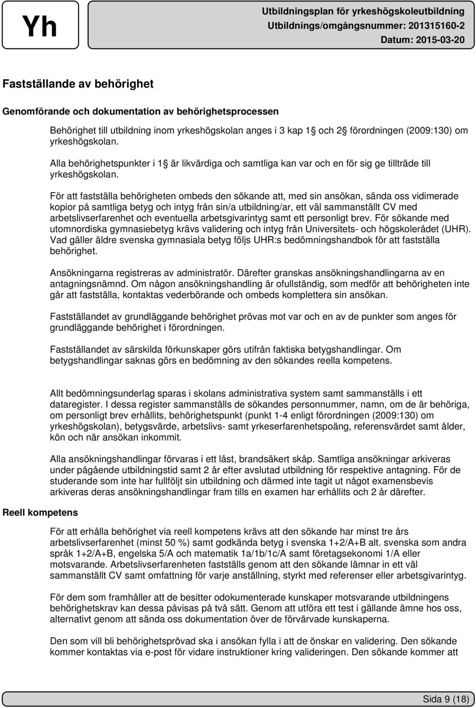För att fastställa behörigheten ombeds den sökande att, med sin ansökan, sända oss vidimerade kopior på samtliga betyg och intyg från sin/a utbildning/ar, ett väl sammanställt CV med