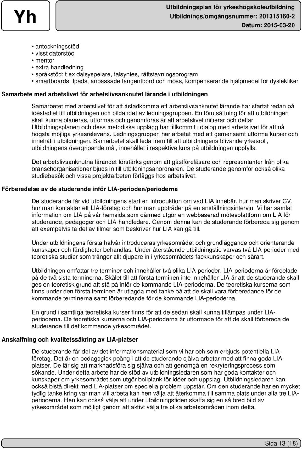 utbildningen och bildandet av ledningsgruppen. En förutsättning för att utbildningen skall kunna planeras, utformas och genomföras är att arbetslivet initierar och deltar.