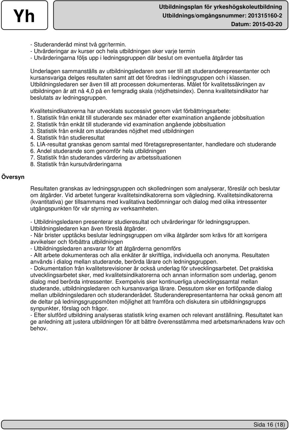 ser till att studeranderepresentanter och kursansvariga delges resultaten samt att det föredras i ledningsgruppen och i klassen. Utbildningsledaren ser även till att processen dokumenteras.