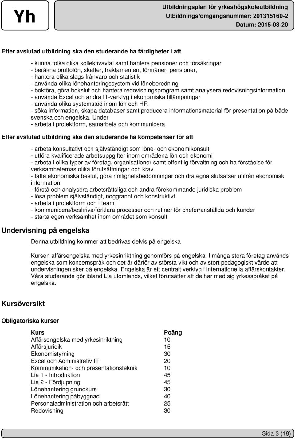 redovisningsinformation - använda Excel och andra IT-verktyg i ekonomiska tillämpningar - använda olika systemstöd inom lön och HR - söka information, skapa databaser samt producera