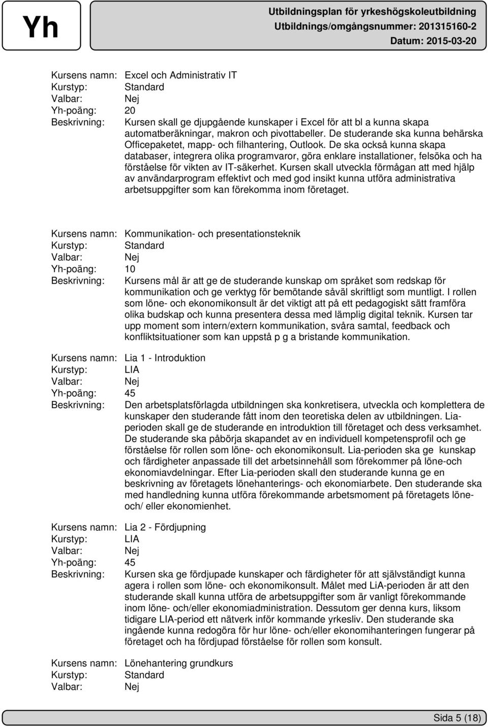 De ska också kunna skapa databaser, integrera olika programvaror, göra enklare installationer, felsöka och ha förståelse för vikten av IT-säkerhet.