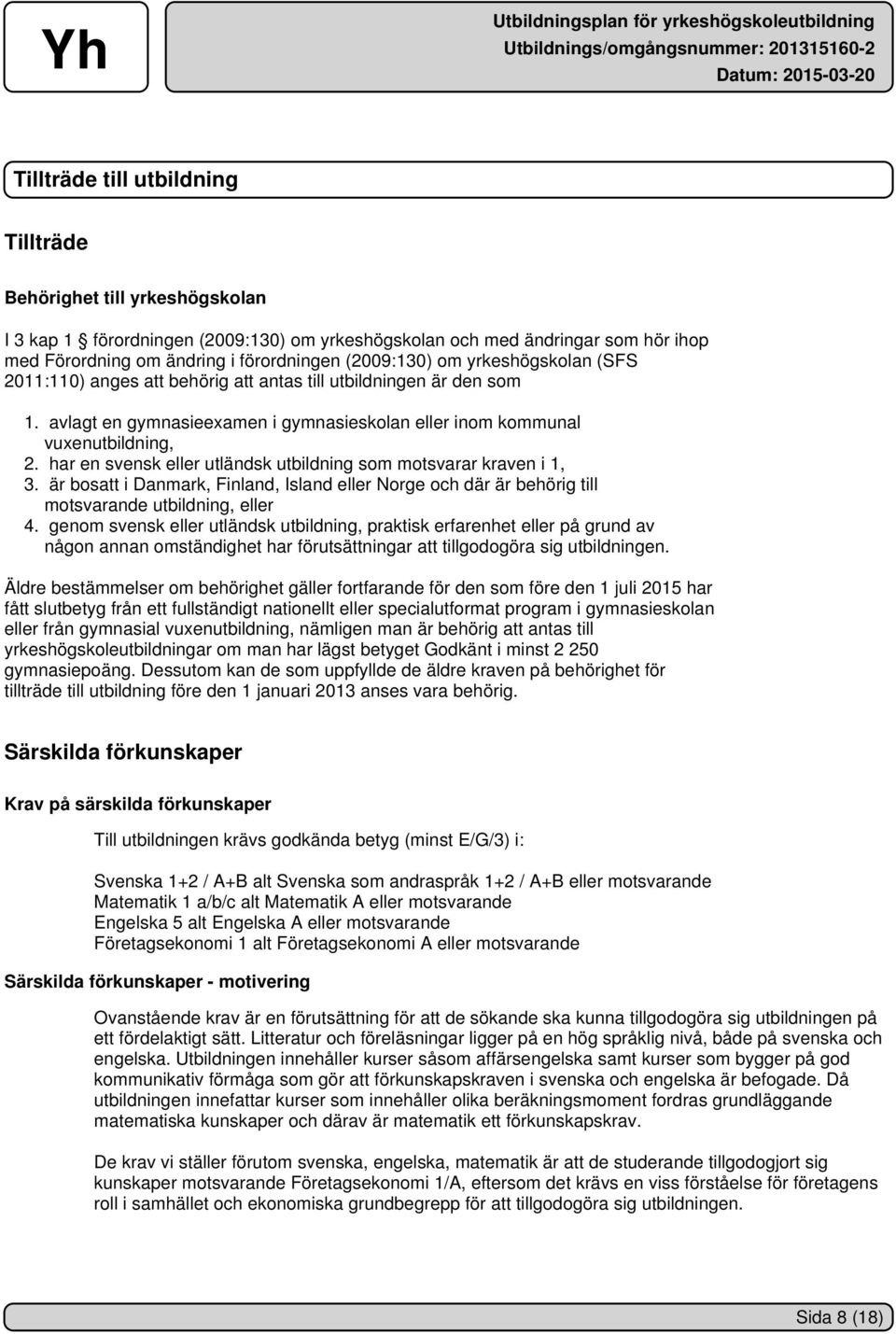 har en svensk eller utländsk utbildning som motsvarar kraven i 1, 3. är bosatt i Danmark, Finland, Island eller Norge och där är behörig till motsvarande utbildning, eller 4.