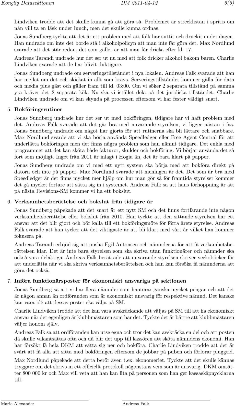 Max Nordlund svarade att det står redan, det som gäller är att man får dricka efter kl. 17. Andreas Tarandi undrade hur det ser ut nu med att folk dricker alkohol bakom baren.