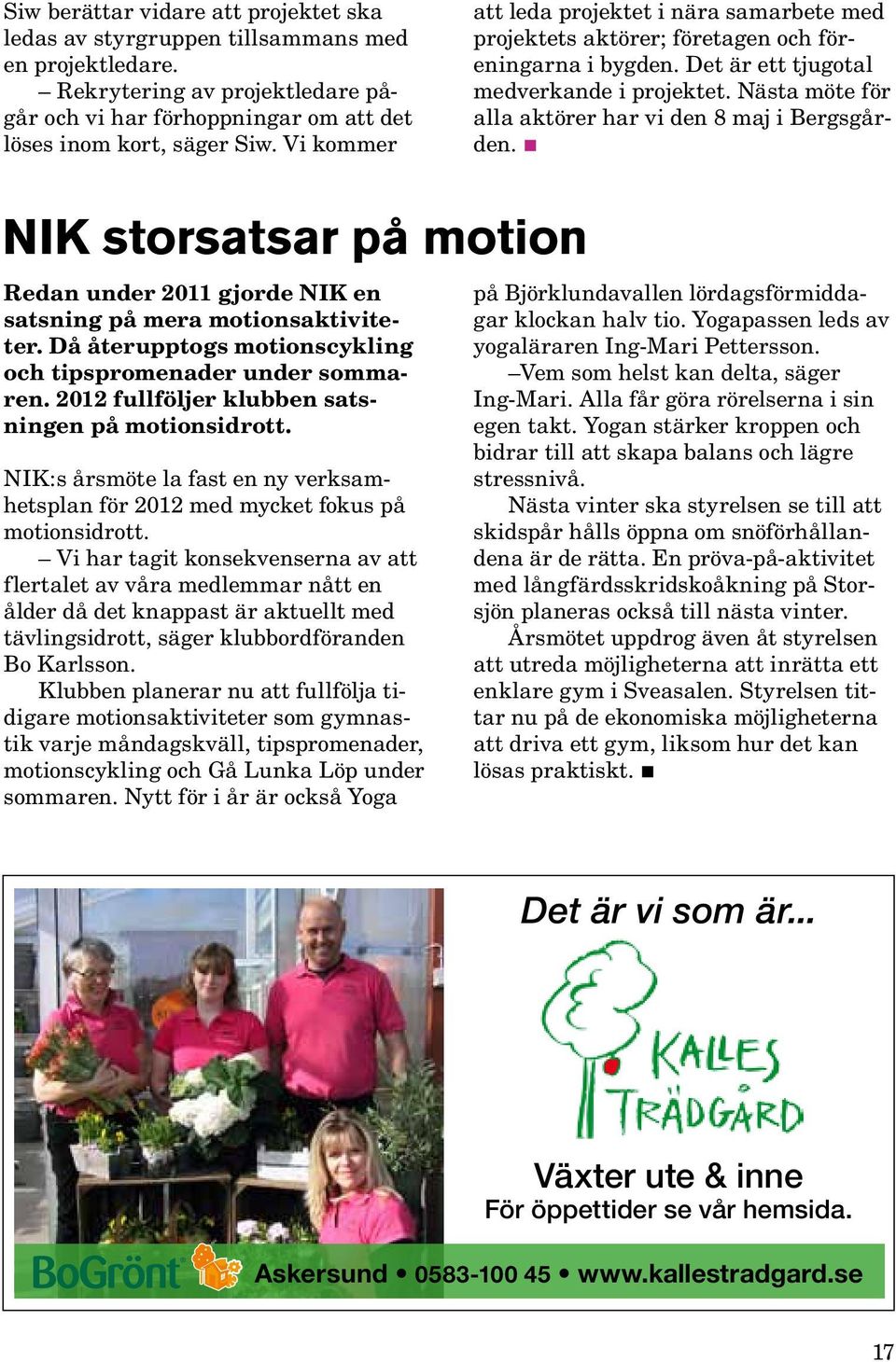 Nästa möte för alla aktörer har vi den 8 maj i Bergsgården. NIK storsatsar på motion Redan under 2011 gjorde NIK en satsning på mera motionsaktiviteter.