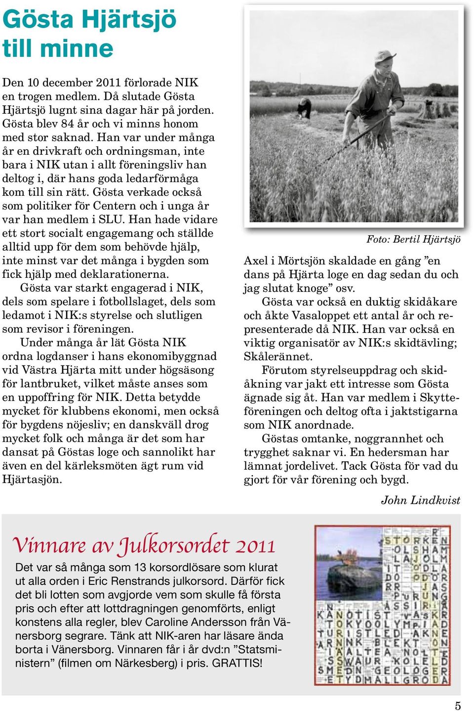 Gösta verkade också som politiker för Centern och i unga år var han medlem i SLU.