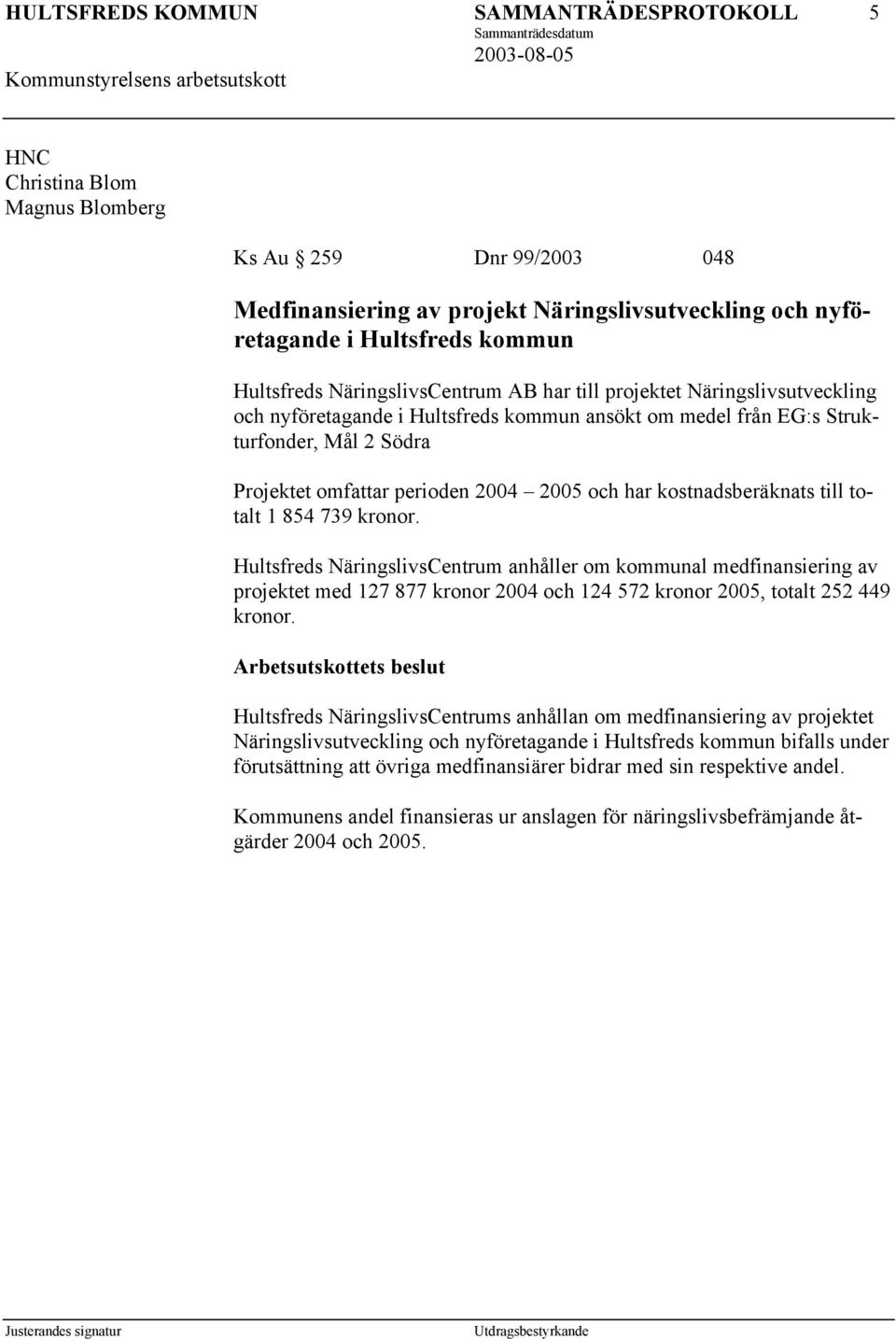 1 854 739 kronor. Hultsfreds NäringslivsCentrum anhåller om kommunal medfinansiering av projektet med 127 877 kronor 2004 och 124 572 kronor 2005, totalt 252 449 kronor.