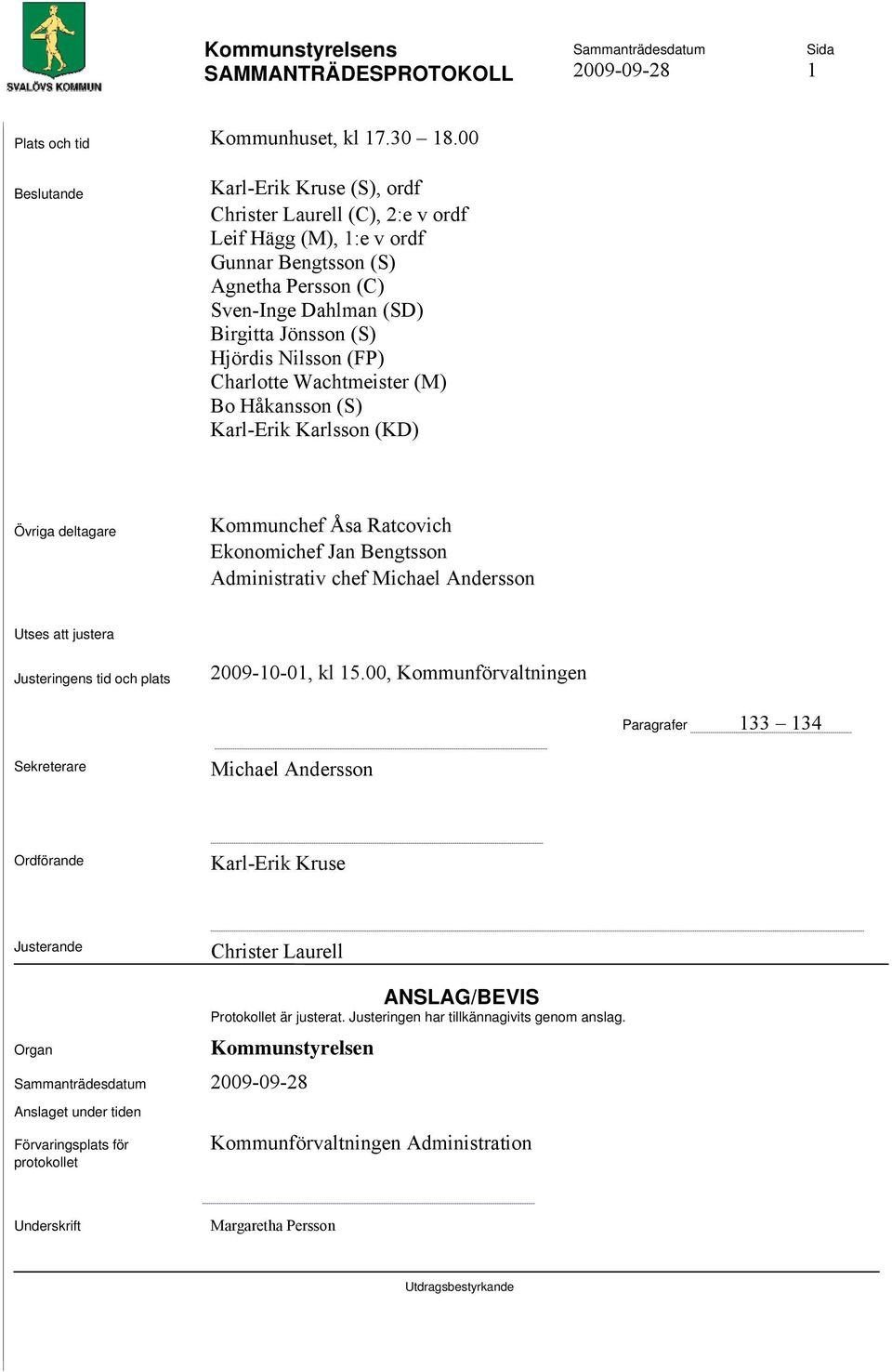 (FP) Charlotte Wachtmeister (M) Bo Håkansson (S) Karl-Erik Karlsson (KD) Övriga deltagare Kommunchef Åsa Ratcovich Ekonomichef Jan Bengtsson Administrativ chef Michael Andersson Utses att justera