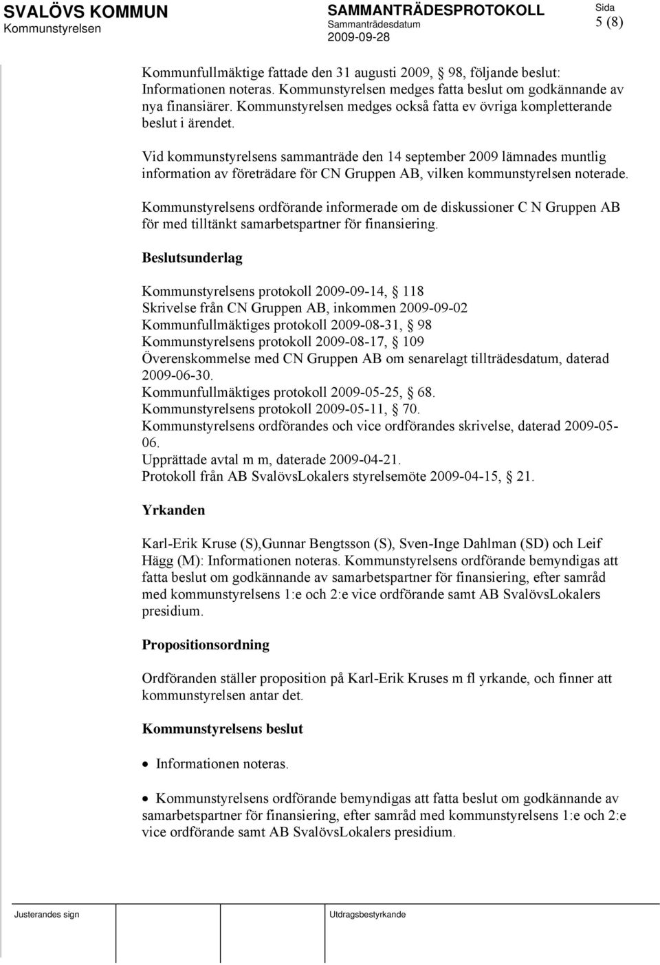 Vid kommunstyrelsens sammanträde den 14 september 2009 lämnades muntlig information av företrädare för CN Gruppen AB, vilken kommunstyrelsen noterade.