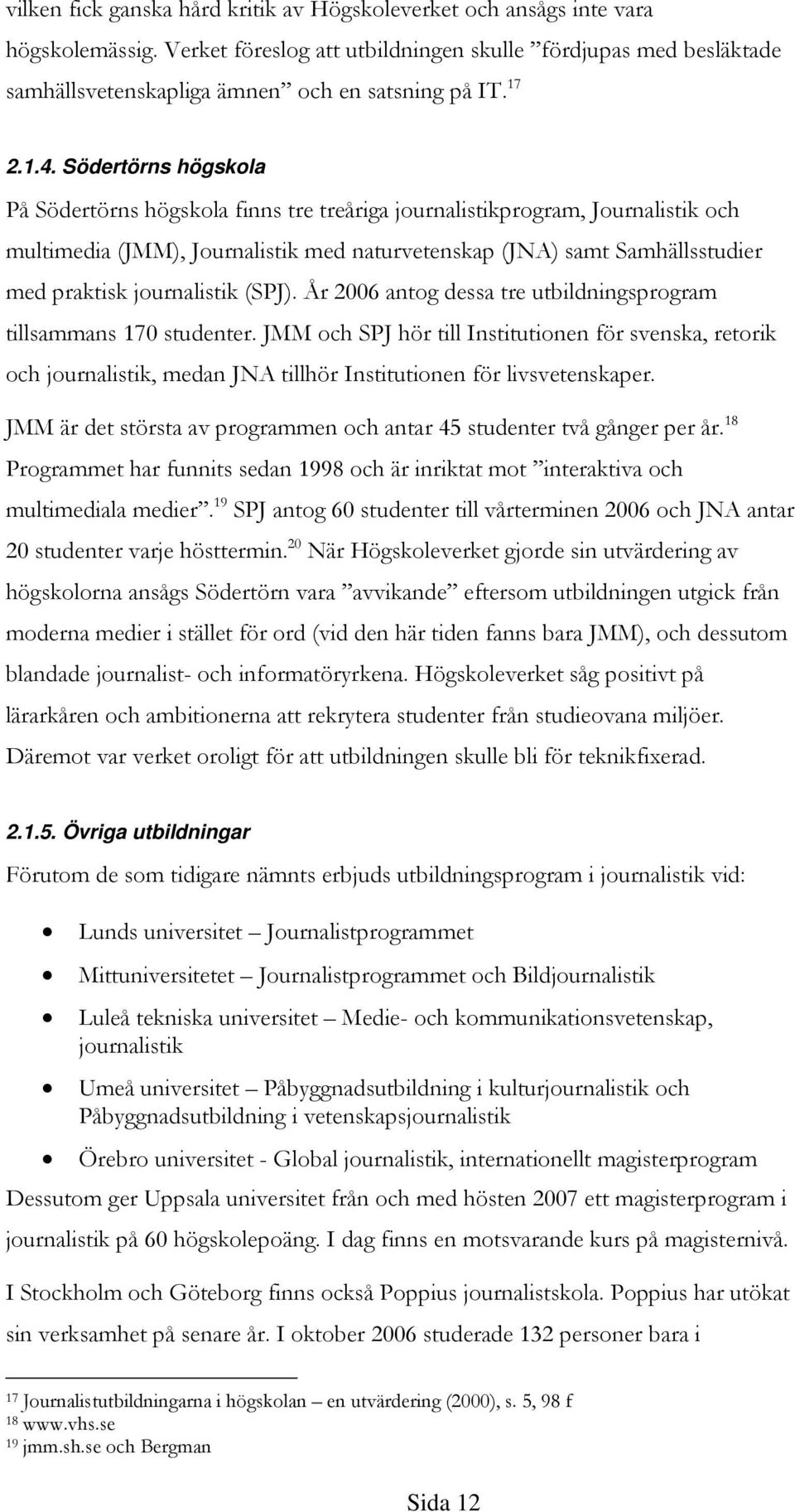 Södertörns högskola På Södertörns högskola finns tre treåriga journalistikprogram, Journalistik och multimedia (JMM), Journalistik med naturvetenskap (JNA) samt Samhällsstudier med praktisk