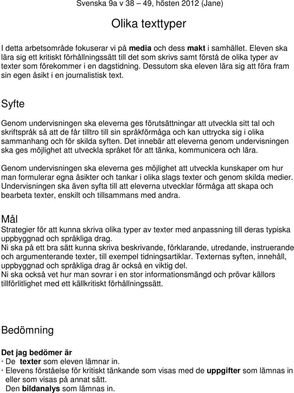 Dessutom ska eleven lära sig att föra fram sin egen åsikt i en journalistisk text.