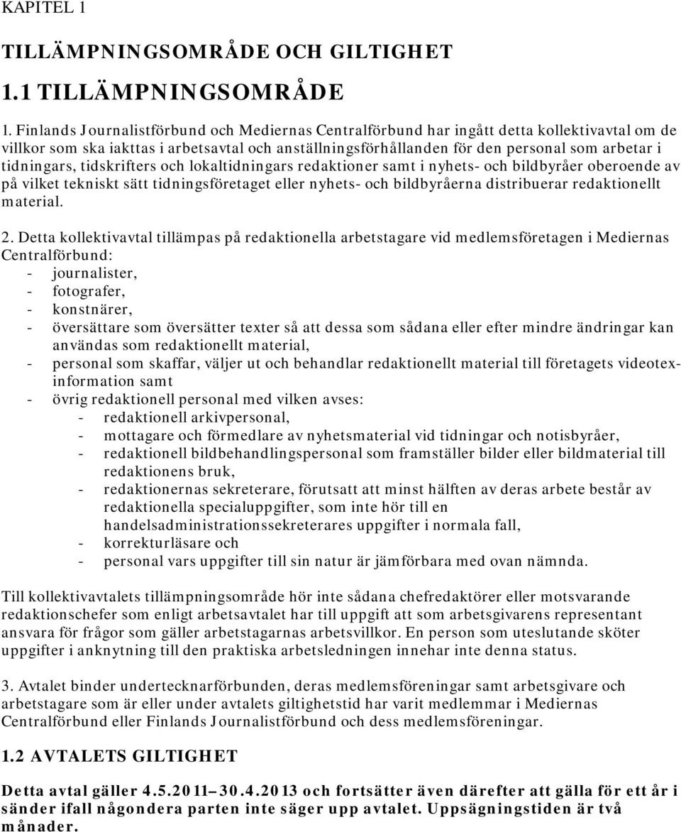 tidningars, tidskrifters och lokaltidningars redaktioner samt i nyhets- och bildbyråer oberoende av på vilket tekniskt sätt tidningsföretaget eller nyhets- och bildbyråerna distribuerar redaktionellt