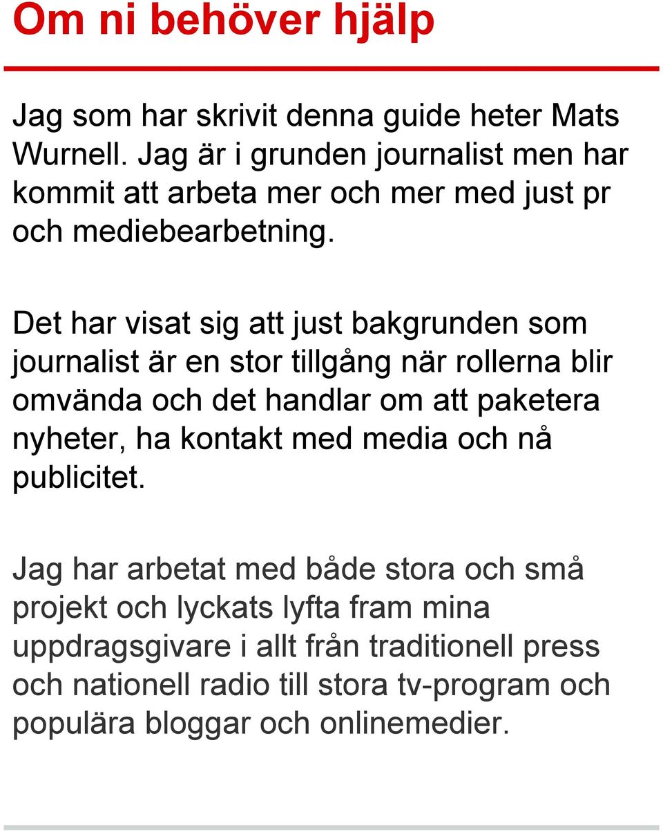 Det har visat sig att just bakgrunden som journalist är en stor tillgång när rollerna blir omvända och det handlar om att paketera