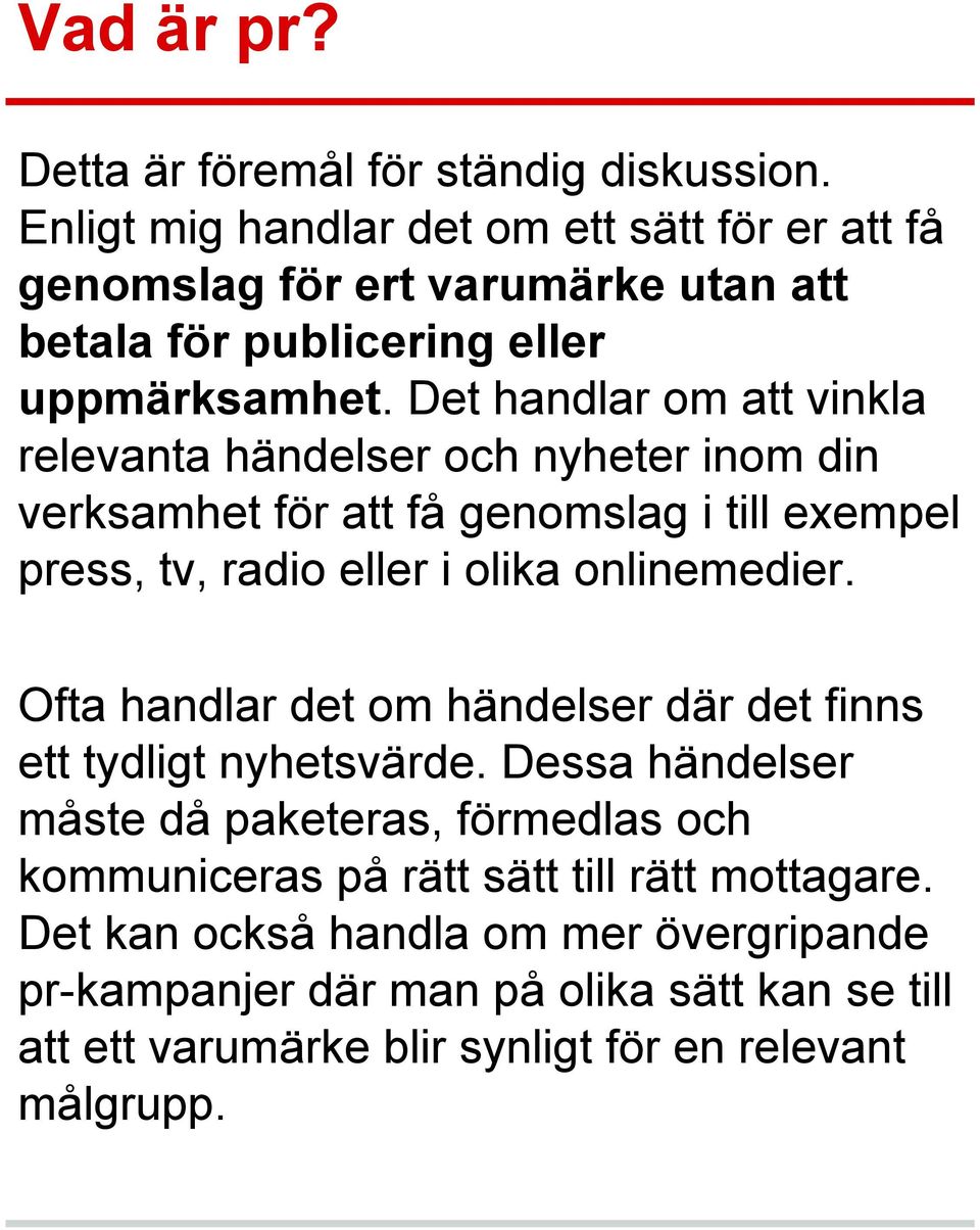 Det handlar om att vinkla relevanta händelser och nyheter inom din verksamhet för att få genomslag i till exempel press, tv, radio eller i olika onlinemedier.