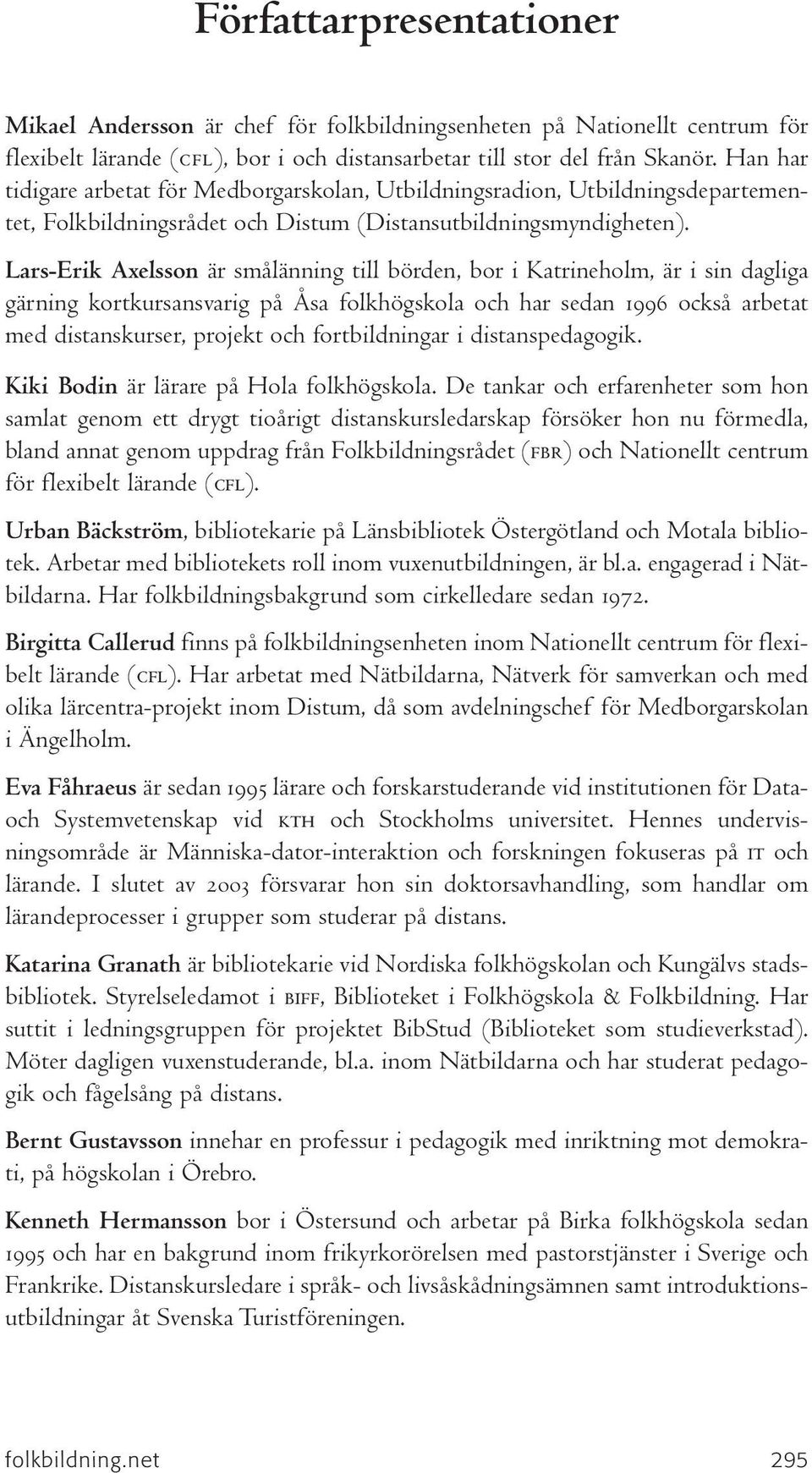 Lars-Erik Axelsson är smålänning till börden, bor i Katrineholm, är i sin dagliga gärning kortkursansvarig på Åsa folkhögskola och har sedan 1996 också arbetat med distanskurser, projekt och