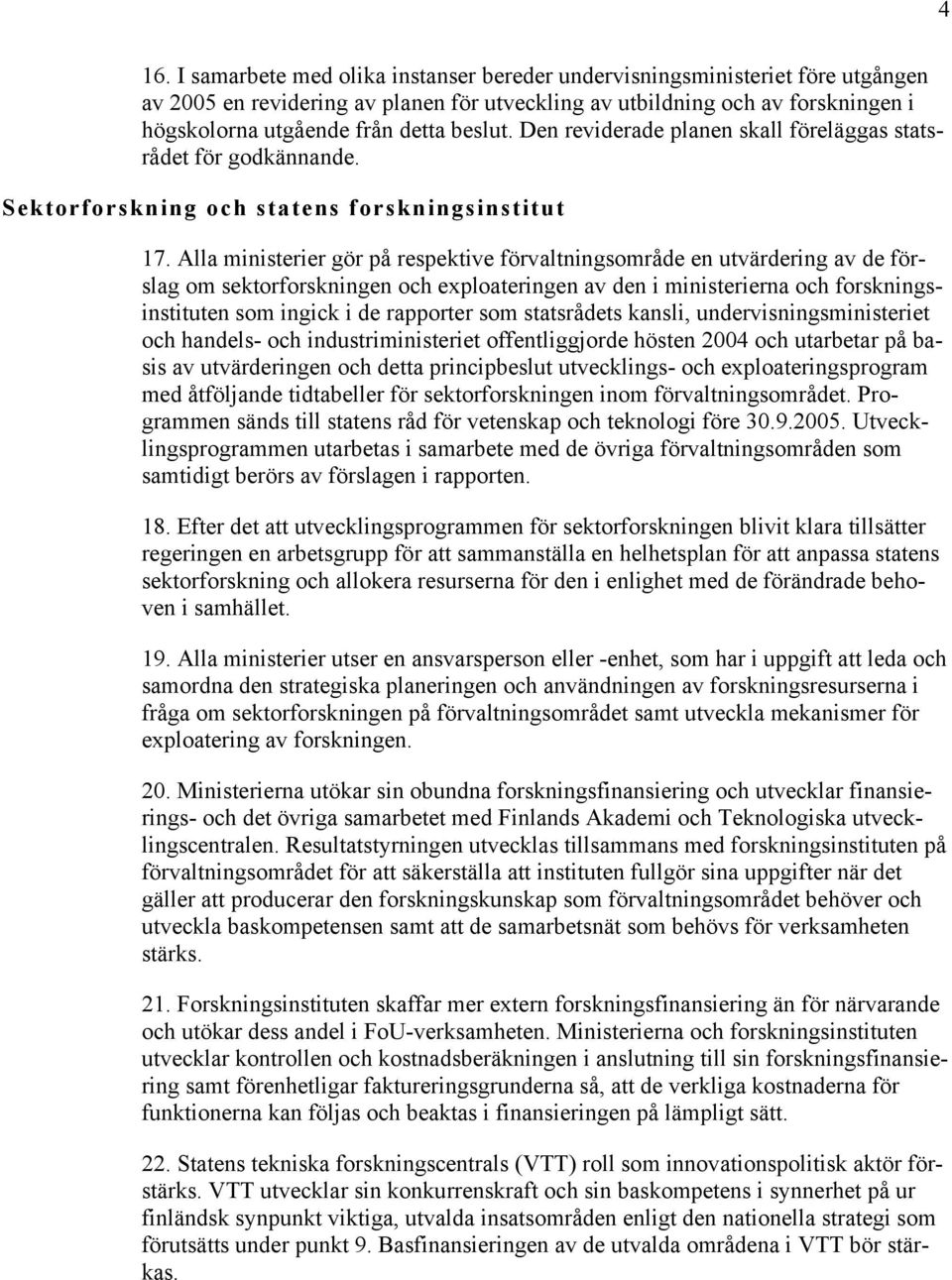 Alla ministerier gör på respektive förvaltningsområde en utvärdering av de förslag om sektorforskningen och exploateringen av den i ministerierna och forskningsinstituten som ingick i de rapporter