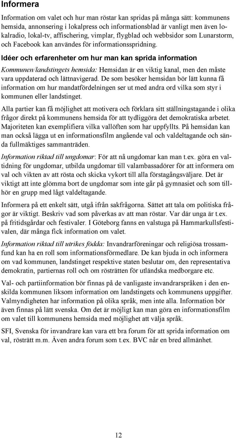 Idéer och erfarenheter om hur man kan sprida information Kommunen/landstingets hemsida: Hemsidan är en viktig kanal, men den måste vara uppdaterad och lättnavigerad.