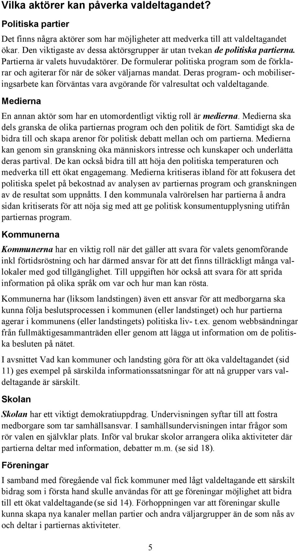 De formulerar politiska program som de förklarar och agiterar för när de söker väljarnas mandat. Deras program- och mobiliseringsarbete kan förväntas vara avgörande för valresultat och valdeltagande.