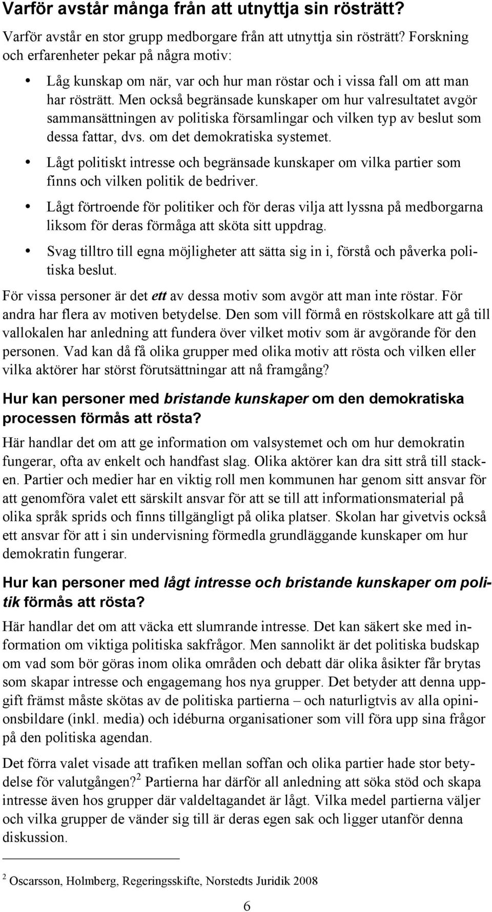 Men också begränsade kunskaper om hur valresultatet avgör sammansättningen av politiska församlingar och vilken typ av beslut som dessa fattar, dvs. om det demokratiska systemet.