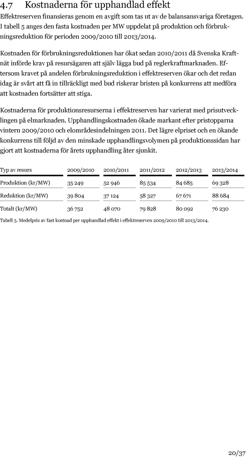 Kostnaden för förbrukningsreduktionen har ökat sedan 2010/2011 då Svenska Kraftnät införde krav på resursägaren att själv lägga bud på reglerkraftmarknaden.