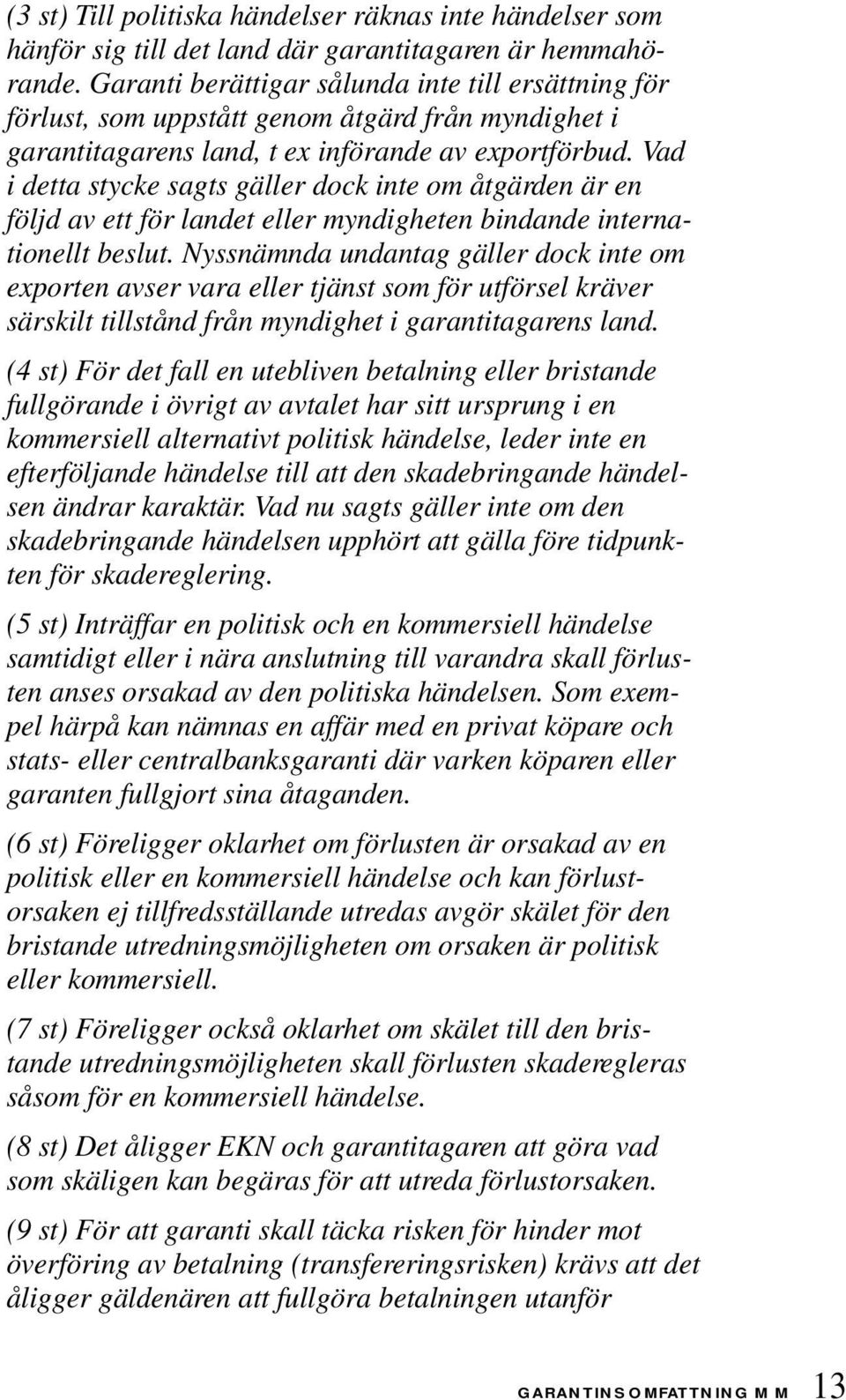 Vad i detta stycke sagts gäller dock inte om åtgärden är en följd av ett för landet eller myndigheten bindande internationellt beslut.