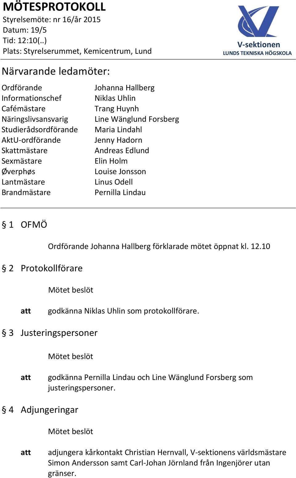 Protokollförare Ordförande Johanna Hallberg förklarade mötet öppnat kl. 12.10 godkänna Niklas Uhlin som protokollförare.