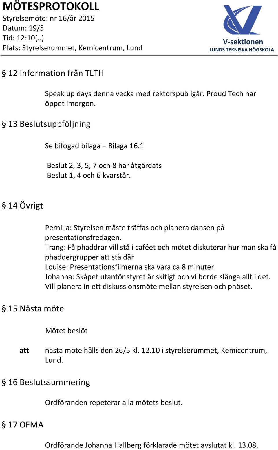 Trang: Få phaddrar vill stå i caféet och mötet diskuterar hur man ska få phaddergrupper stå där Louise: Presentationsfilmerna ska vara ca 8 minuter.