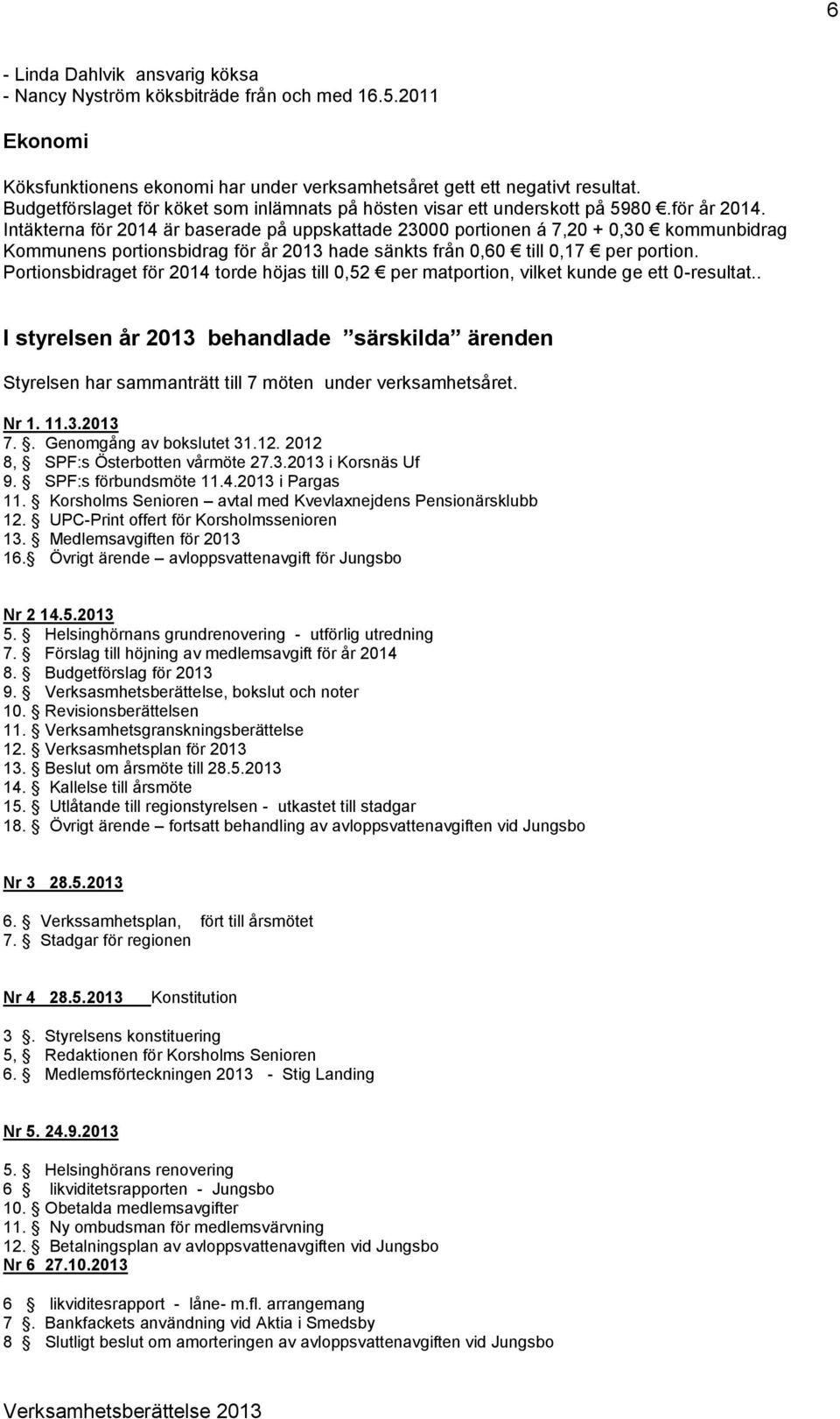 Intäkterna för 2014 är baserade på uppskattade 23000 portionen á 7,20 + 0,30 kommunbidrag Kommunens portionsbidrag för år 2013 hade sänkts från 0,60 till 0,17 per portion.