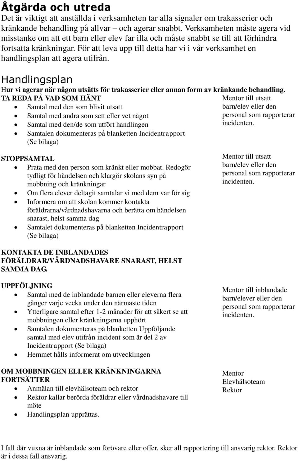 För att leva upp till detta har vi i vår verksamhet en handlingsplan att agera utifrån. Handlingsplan Hur vi agerar när någon utsätts för trakasserier eller annan form av kränkande behandling.