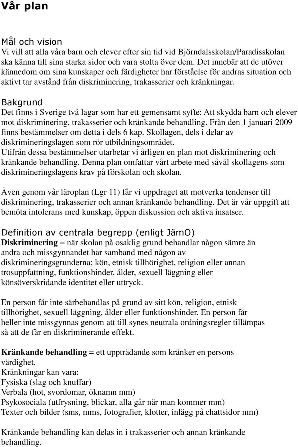 Bakgrund Det finns i Sverige två lagar som har ett gemensamt syfte: Att skydda barn och elever mot diskriminering, trakasserier och kränkande behandling.