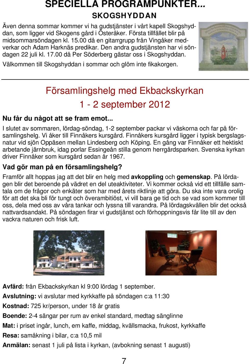 Välkommen till Skogshyddan i sommar och glöm inte fikakorgen. Församlingshelg med Ekbackskyrkan 1-2 september 2012 Nu får du något att se fram emot.