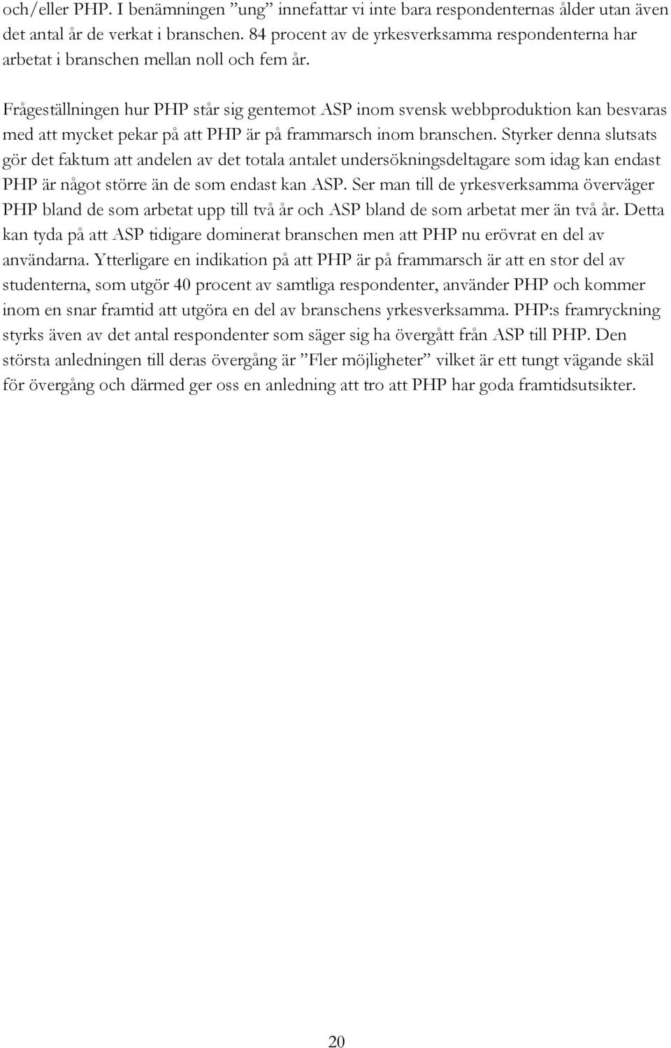 Frågeställningen hur PHP står sig gentemot ASP inom svensk webbproduktion kan besvaras med att mycket pekar på att PHP är på frammarsch inom branschen.