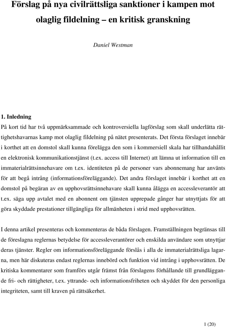 Det första förslaget innebär i korthet att en domstol skall kunna förelägga den som i kommersiell skala har tillhandahållit en elektronisk kommunikationstjänst (t.ex.