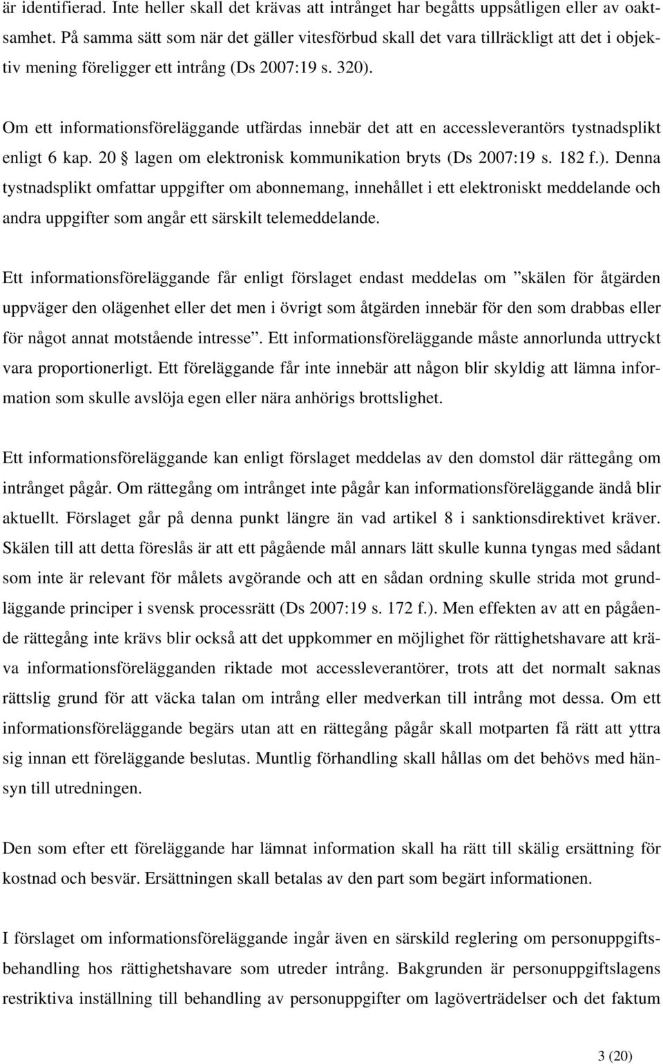 Om ett informationsföreläggande utfärdas innebär det att en accessleverantörs tystnadsplikt enligt 6 kap. 20 lagen om elektronisk kommunikation bryts (Ds 2007:19 s. 182 f.).