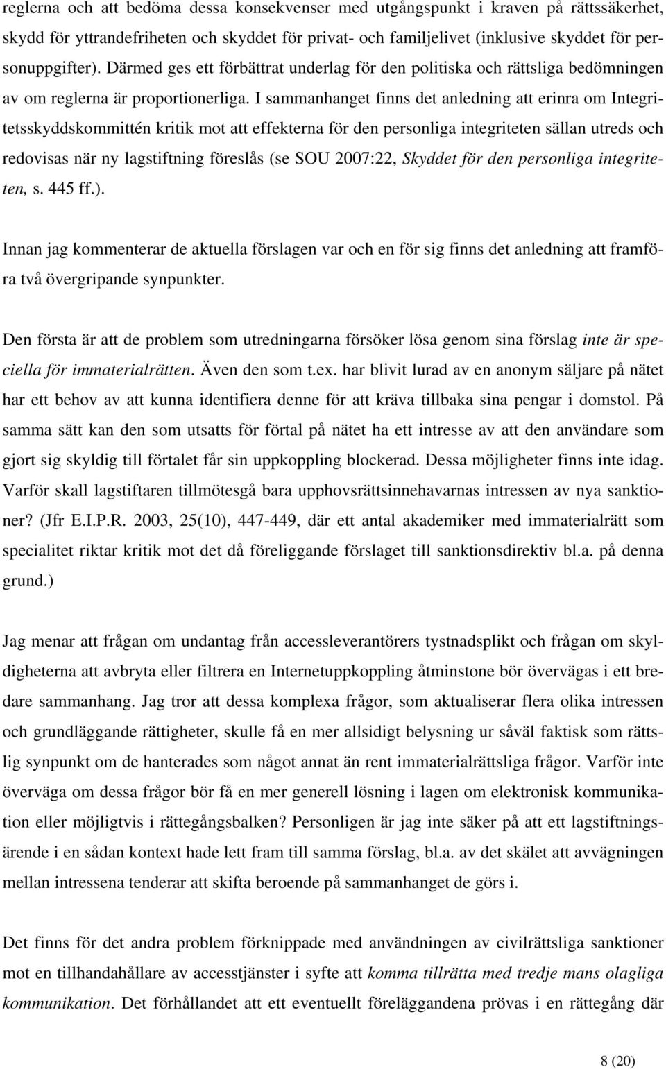 I sammanhanget finns det anledning att erinra om Integritetsskyddskommittén kritik mot att effekterna för den personliga integriteten sällan utreds och redovisas när ny lagstiftning föreslås (se SOU