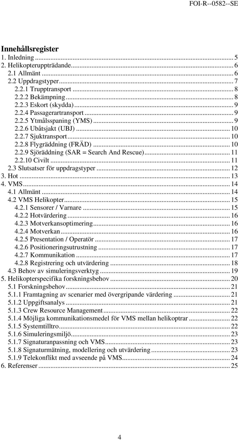 2.10 Civilt... 11 2.3 Slutsatser för uppdragstyper... 12 3. Hot... 13 4. VMS... 14 4.1 Allmänt... 14 4.2 VMS Helikopter... 15 4.2.1 Sensorer / Varnare... 15 4.2.2 Hotvärdering... 16 4.2.3 Motverkansoptimering.