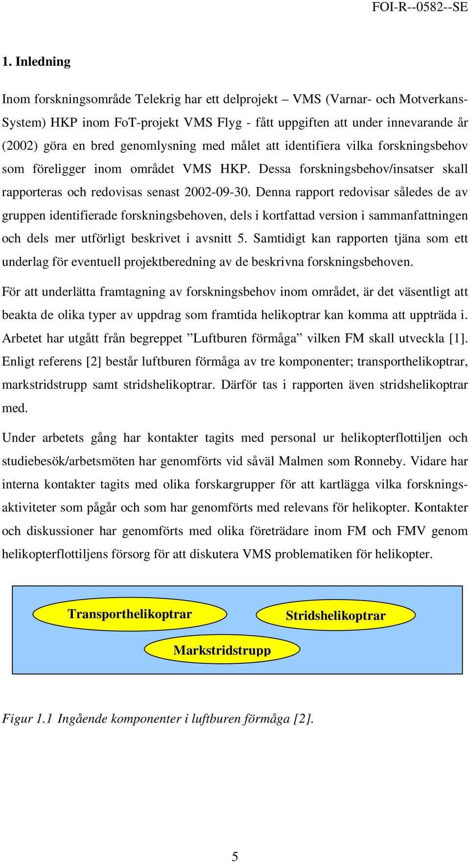 Denna rapport redovisar således de av gruppen identifierade forskningsbehoven, dels i kortfattad version i sammanfattningen och dels mer utförligt beskrivet i avsnitt 5.