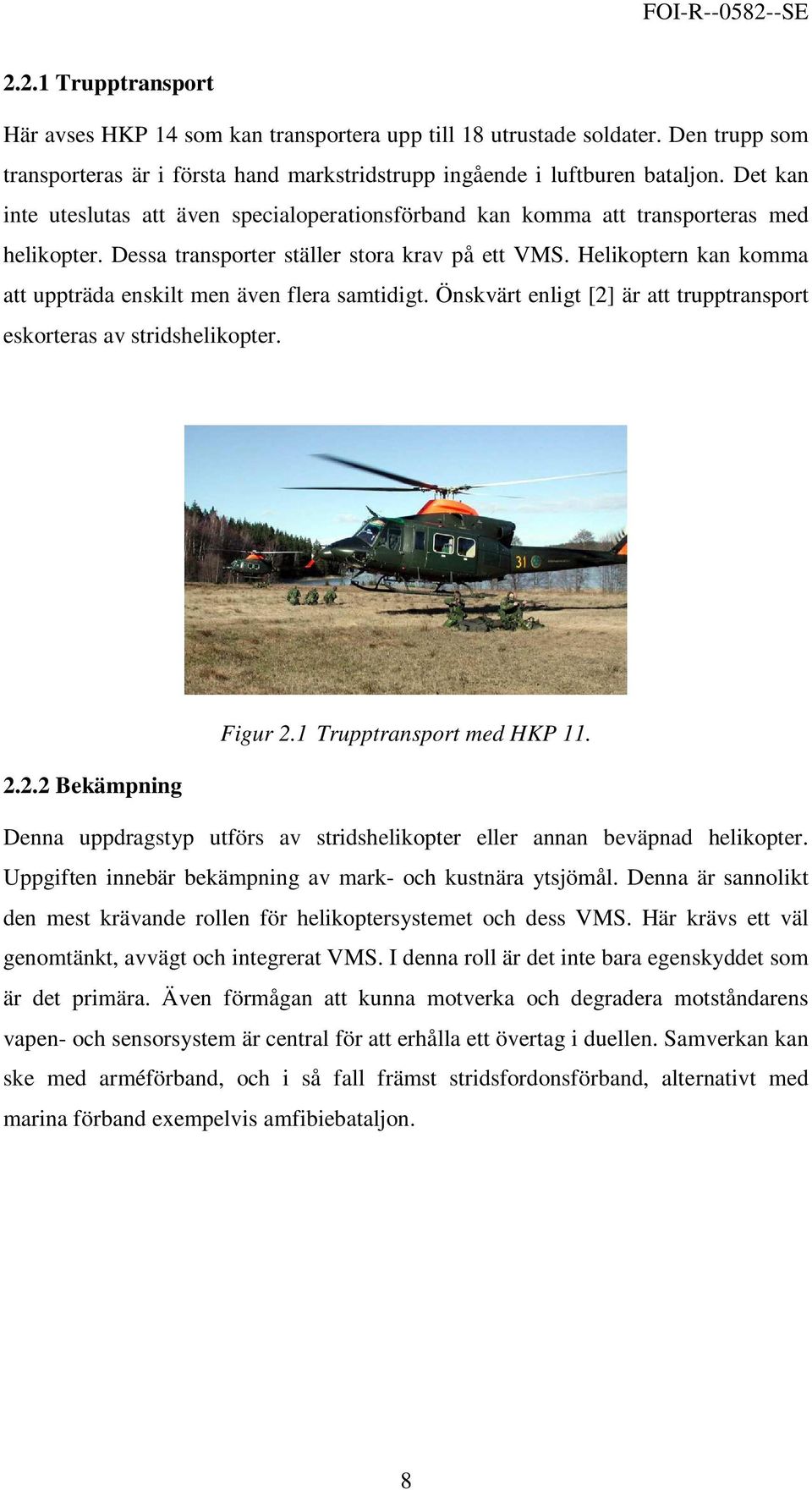 Helikoptern kan komma att uppträda enskilt men även flera samtidigt. Önskvärt enligt [2] är att trupptransport eskorteras av stridshelikopter. Figur 2.1 Trupptransport med HKP 11. 2.2.2 Bekämpning Denna uppdragstyp utförs av stridshelikopter eller annan beväpnad helikopter.