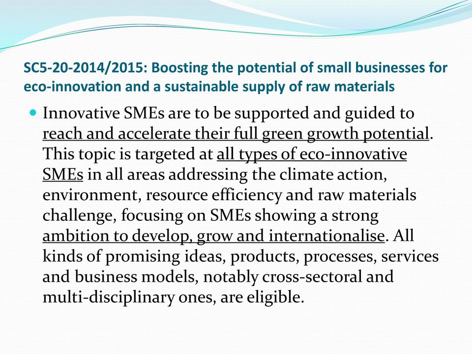 This topic is targeted at all types of eco-innovative SMEs in all areas addressing the climate action, environment, resource efficiency and raw materials