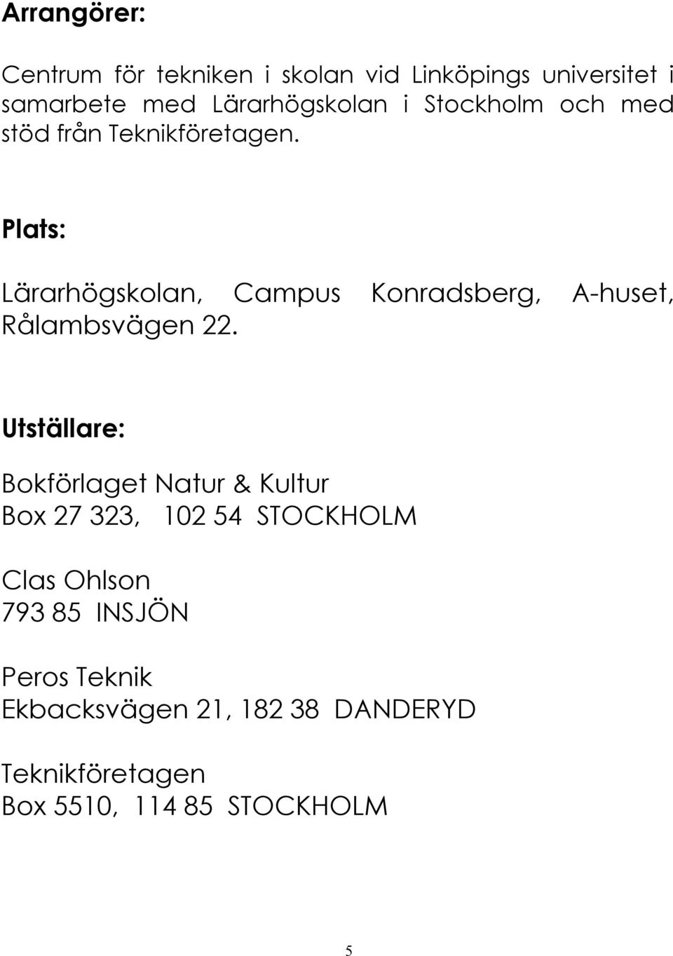 Plats: Lärarhögskolan, Campus Konradsberg, A huset, Rålambsvägen 22.