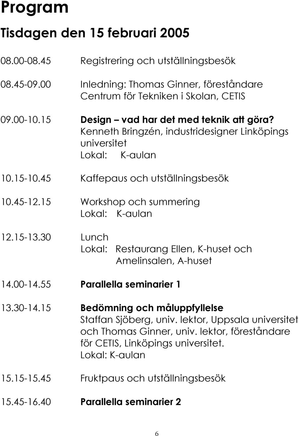 15 Workshop och summering K aulan 12.15 13.30 Lunch Restaurang Ellen, K huset och Amelinsalen, A huset 14.00 14.55 Parallella seminarier 1 13.30 14.