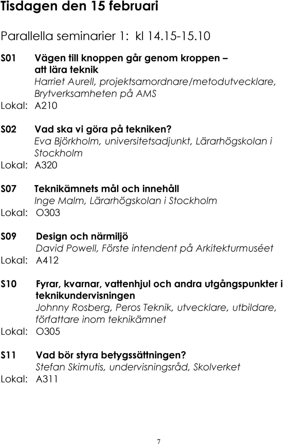 Eva Björkholm, universitetsadjunkt, Lärarhögskolan i A320 S07 Teknikämnets mål och innehåll Inge Malm, Lärarhögskolan i O303 S09 Design och närmiljö David Powell, Förste